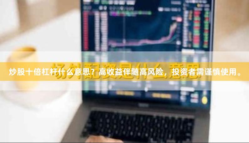 炒股十倍杠杆什么意思?高收益伴随高风险,投资者需谨慎使用。
