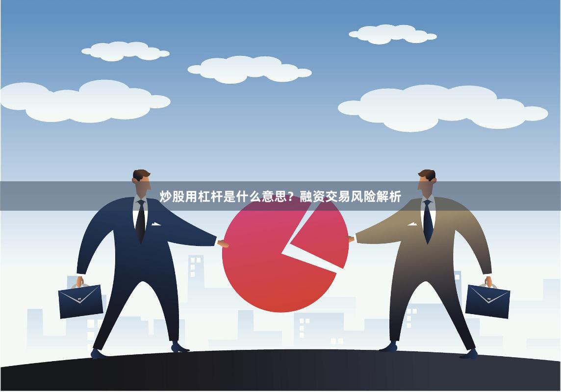 炒股用杠杆是什么意思?融资交易风险解析