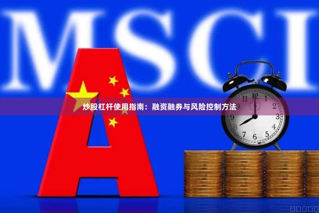 炒股杠杆使用指南：融资融券与风险控制方法