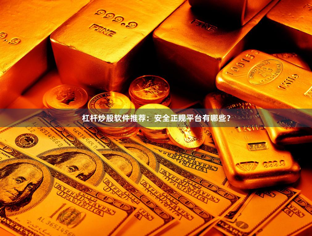 杠杆炒股软件推荐：安全正规平台有哪些？
