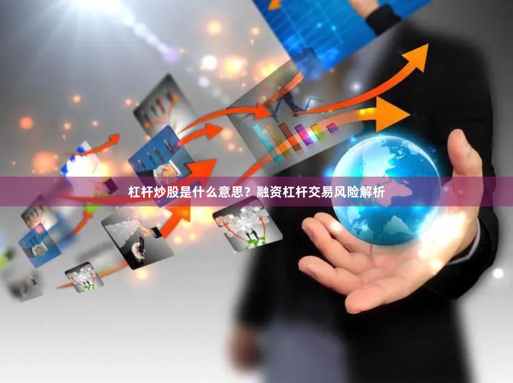 杠杆炒股是什么意思？融资杠杆交易风险解析