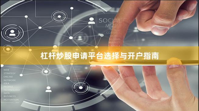 杠杆炒股申请平台选择与开户指南