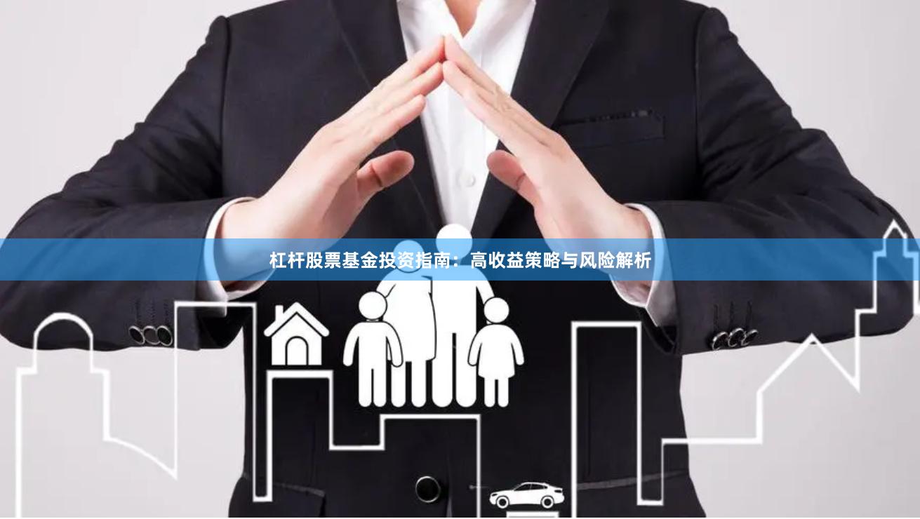 杠杆股票基金投资指南：高收益策略与风险解析