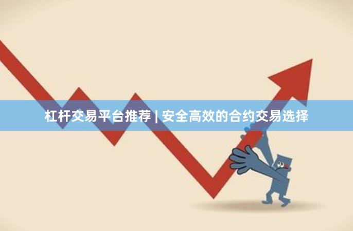 杠杆交易平台推荐 | 安全高效的合约交易选择
