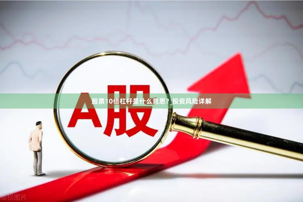 股票10倍杠杆是什么意思？投资风险详解