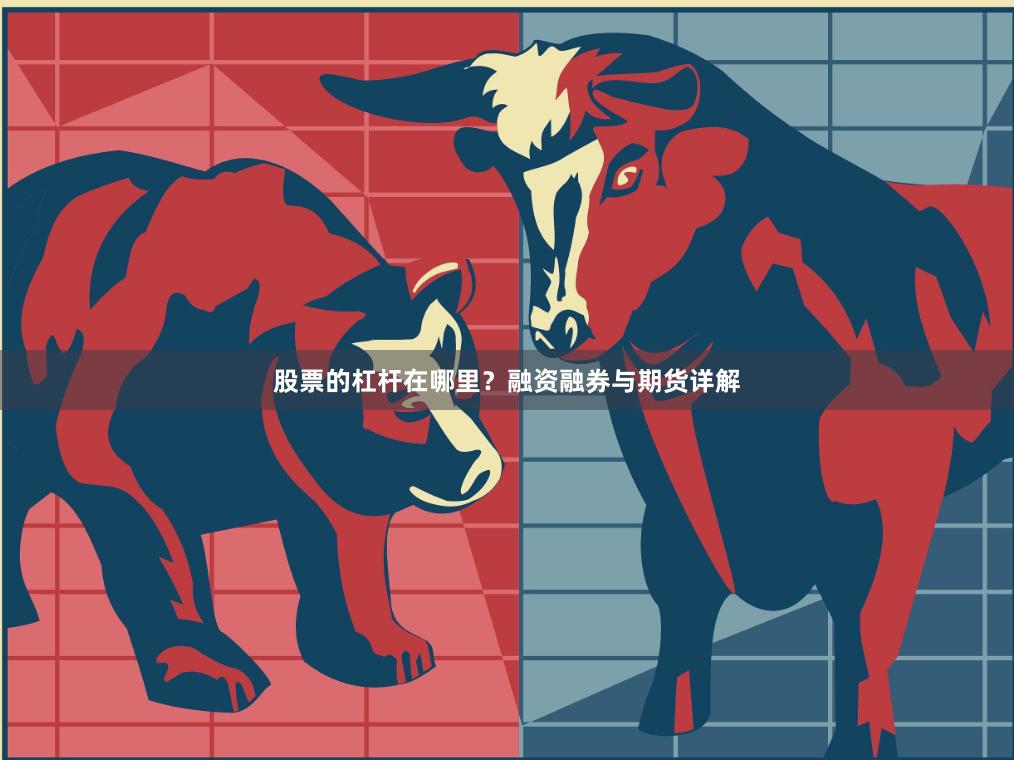 股票的杠杆在哪里?融资融券与期货详解