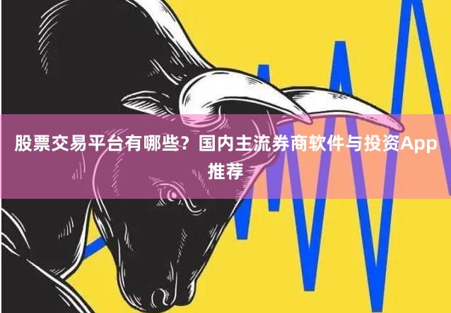 股票交易平台有哪些？国内主流券商软件与投资App推荐