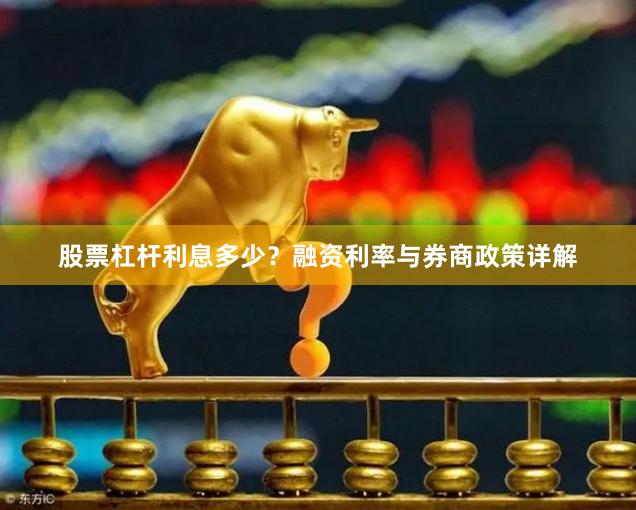 股票杠杆利息多少？融资利率与券商政策详解