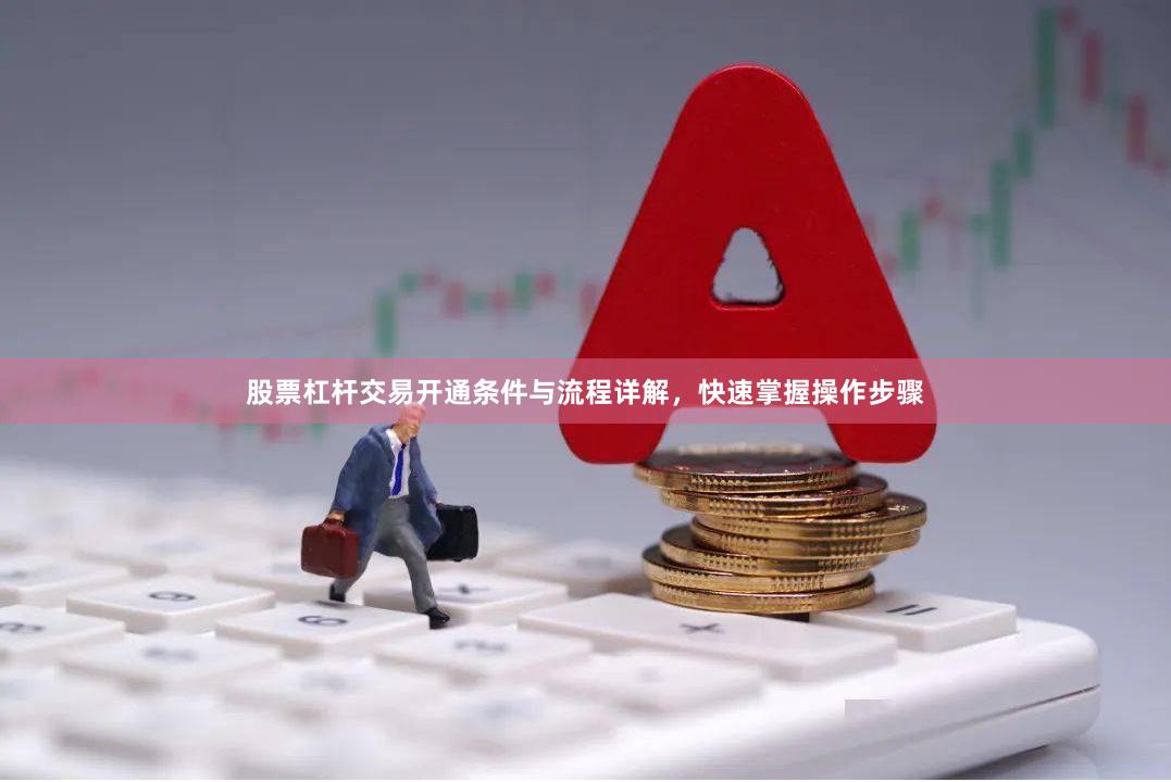 股票杠杆交易开通条件与流程详解,快速掌握操作步骤