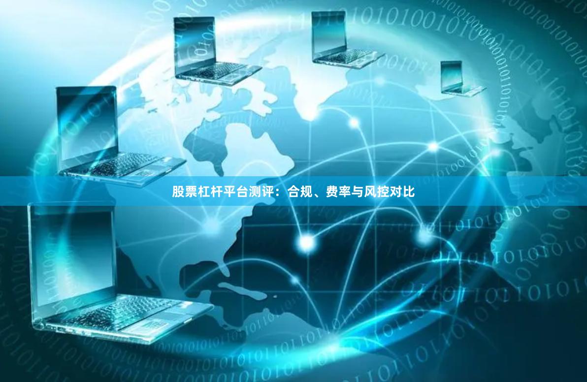 股票杠杆平台测评：合规、费率与风控对比