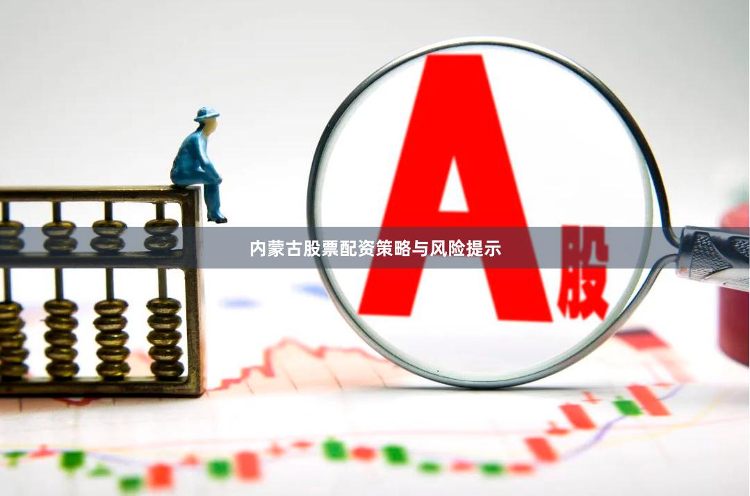 内蒙古股票配资策略与风险提示