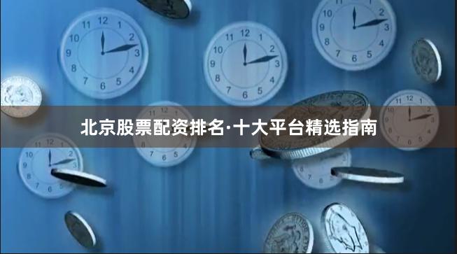 北京股票配资排名·十大平台精选指南