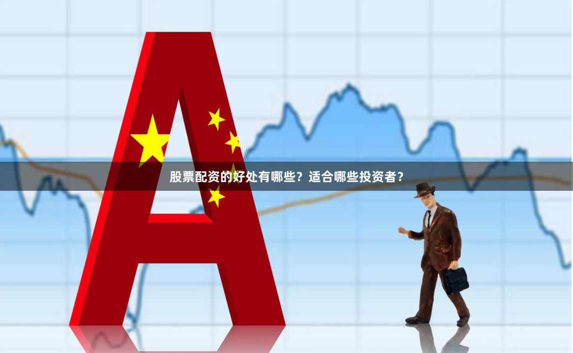股票配资的好处有哪些？适合哪些投资者？