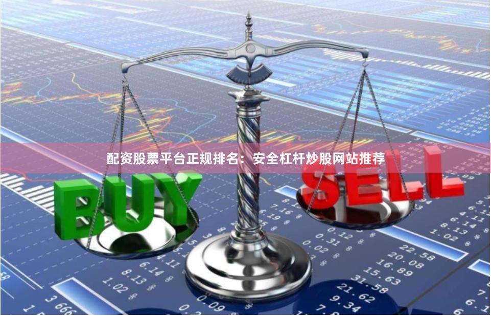 配资股票平台正规排名：安全杠杆炒股网站推荐