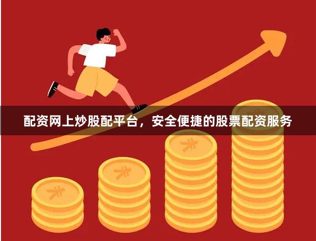 配资网上炒股配平台，安全便捷的股票配资服务