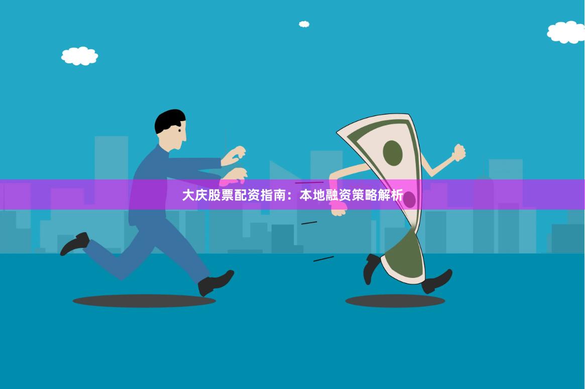 大庆股票配资指南：本地融资策略解析