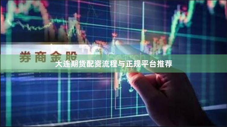 大连期货配资流程与正规平台推荐