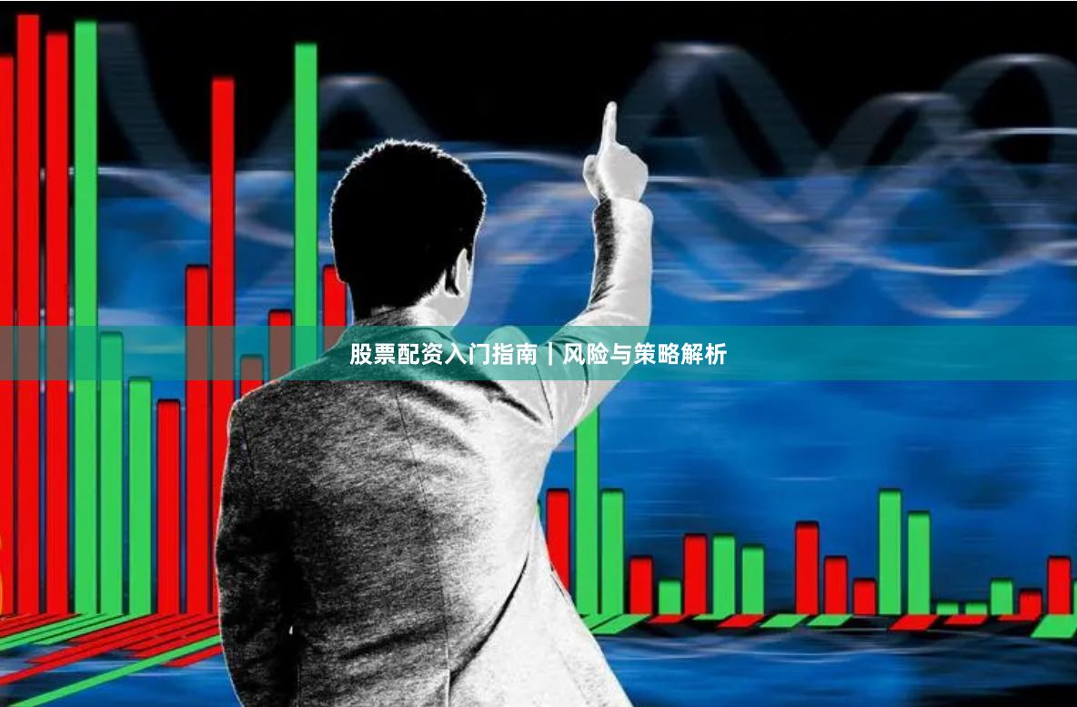 股票配资入门指南｜风险与策略解析