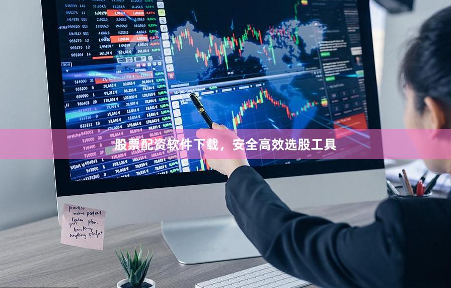 股票配资软件下载，安全高效选股工具
