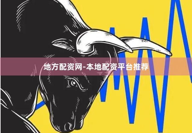 地方配资网-本地配资平台推荐