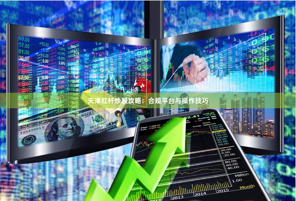 天津杠杆炒股攻略：合规平台与操作技巧