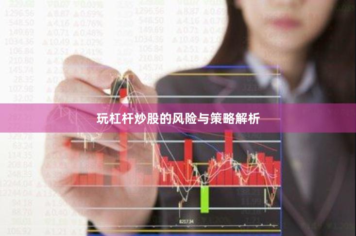玩杠杆炒股的风险与策略解析