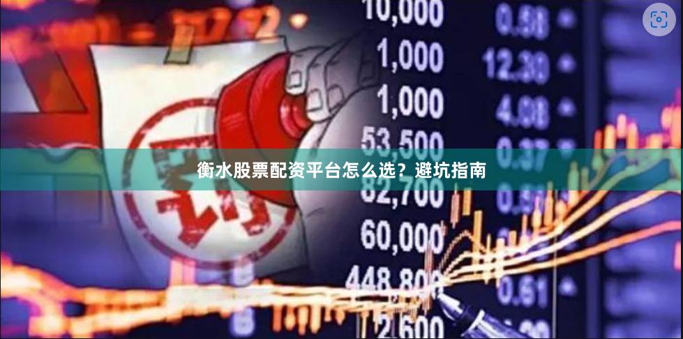 衡水股票配资平台怎么选？避坑指南