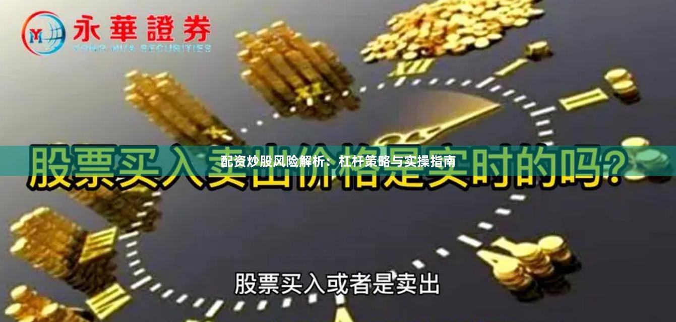 配资炒股风险解析：杠杆策略与实操指南