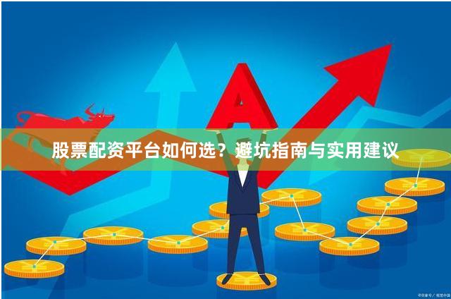 股票配资平台如何选？避坑指南与实用建议