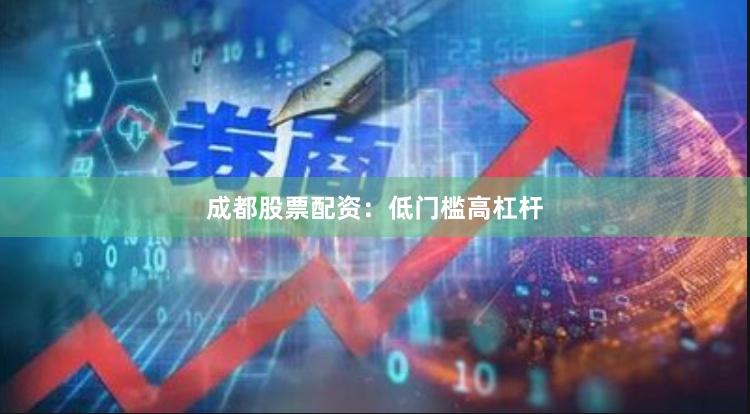 成都股票配资：低门槛高杠杆