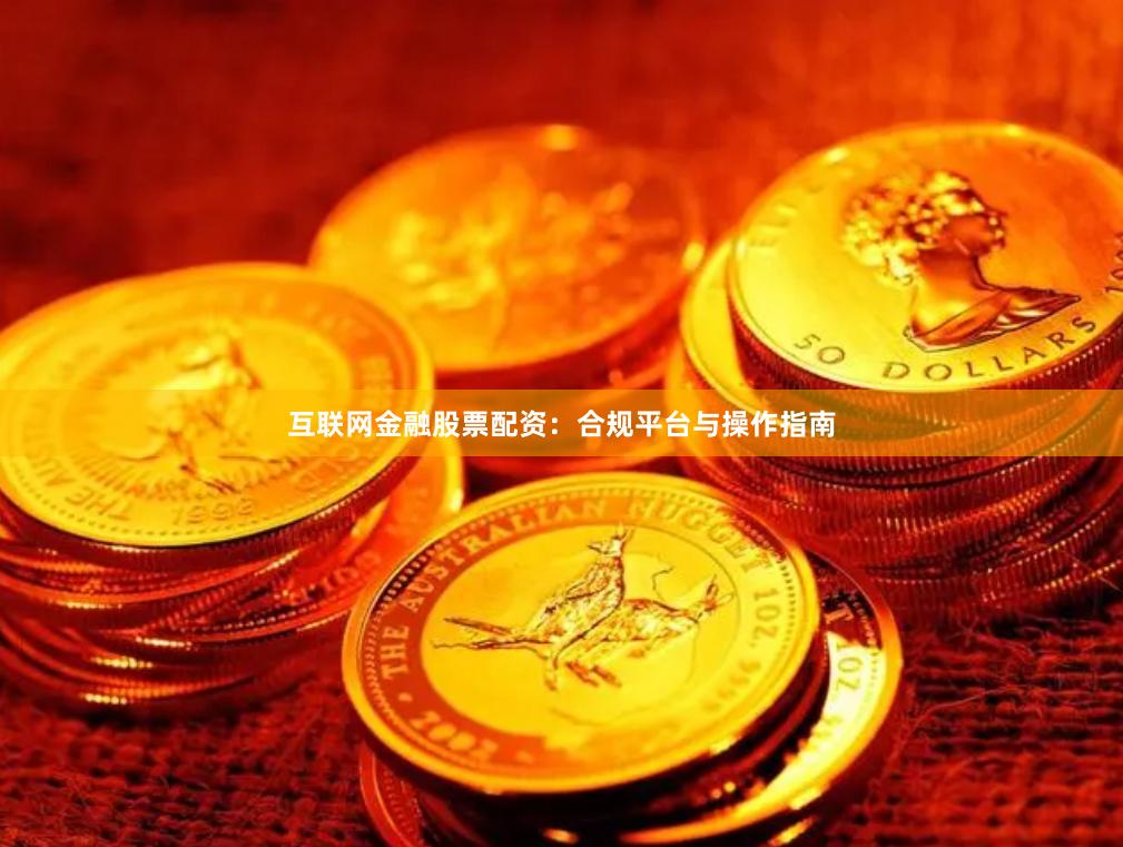 互联网金融股票配资：合规平台与操作指南