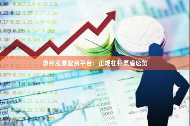 惠州股票配资平台：正规杠杆渠道速览