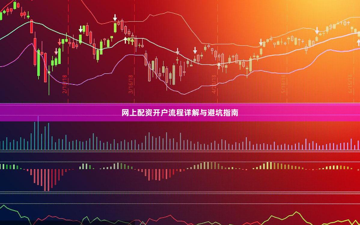 网上配资开户流程详解与避坑指南