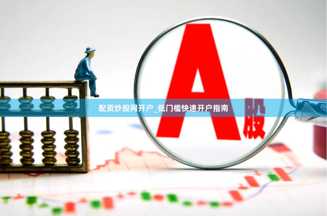 配资炒股网开户_低门槛快速开户指南