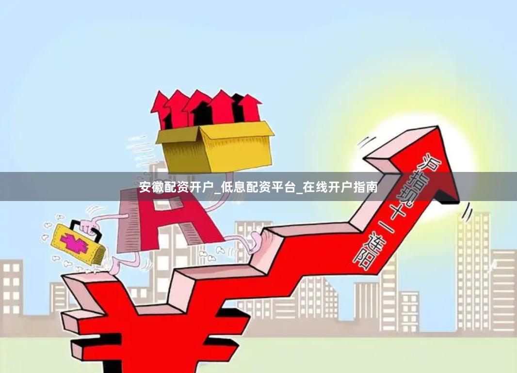 安徽配资开户_低息配资平台_在线开户指南