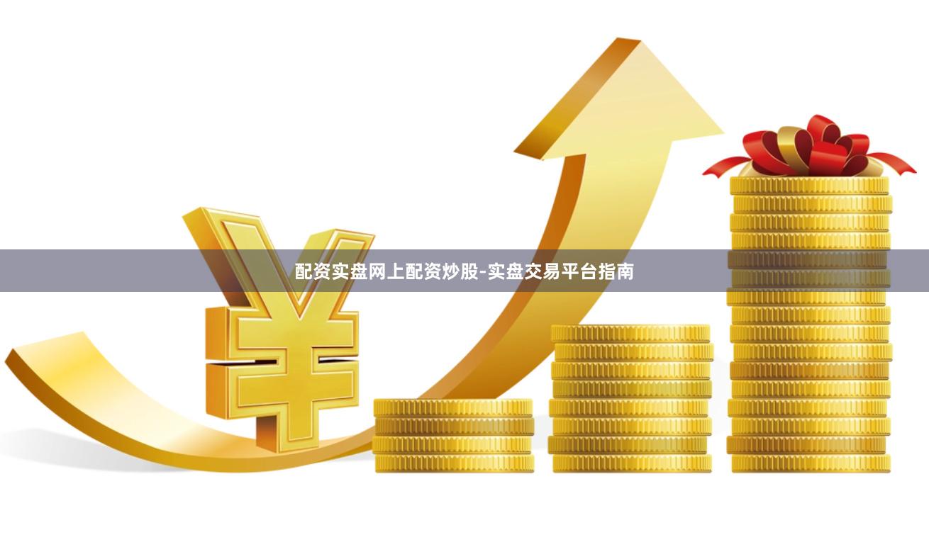 配资实盘网上配资炒股-实盘交易平台指南