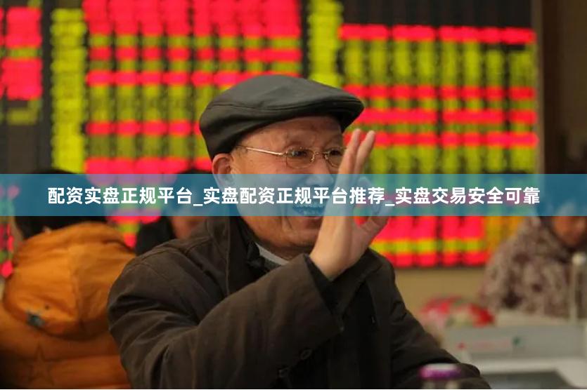 配资实盘正规平台_实盘配资正规平台推荐_实盘交易安全可靠