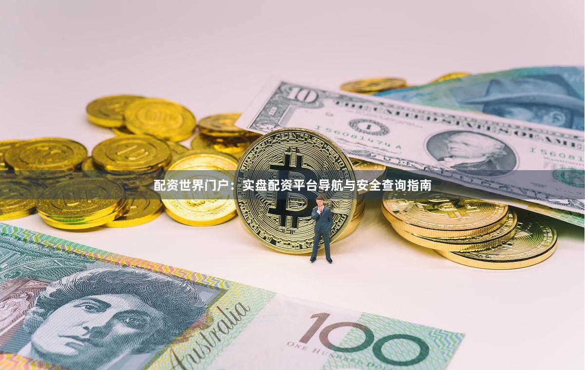配资世界门户：实盘配资平台导航与安全查询指南